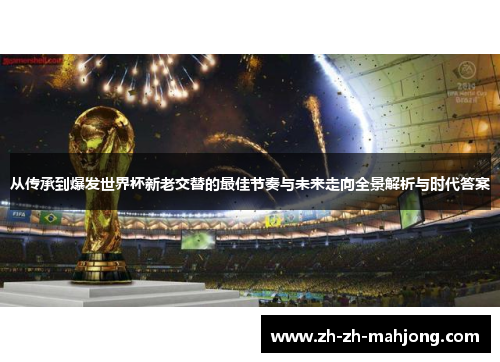 从传承到爆发世界杯新老交替的最佳节奏与未来走向全景解析与时代答案