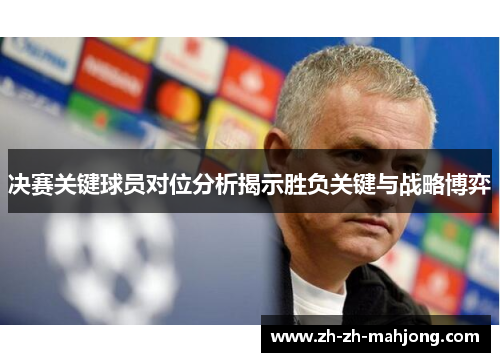 决赛关键球员对位分析揭示胜负关键与战略博弈