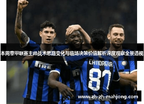 本周意甲联赛主帅战术思路变化与临场决策价值解析深度观察全景透视