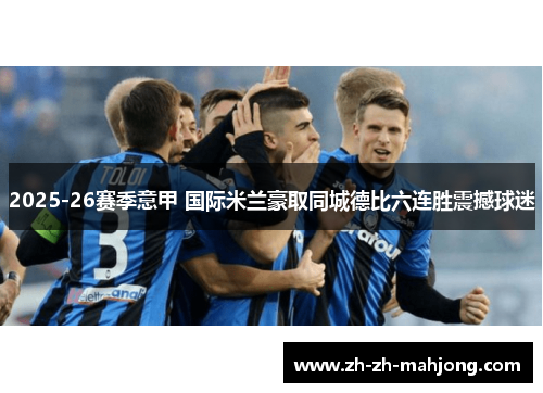 2025-26赛季意甲 国际米兰豪取同城德比六连胜震撼球迷 2025-26赛季意甲 国际米兰豪取同城德比六连胜震撼球迷
