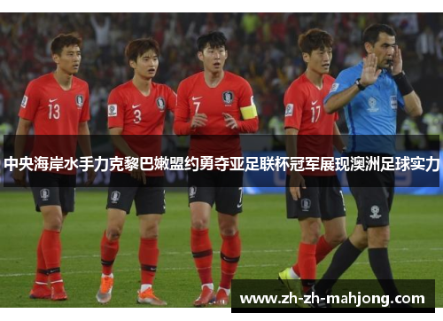 中央海岸水手力克黎巴嫩盟约勇夺亚足联杯冠军展现澳洲足球实力