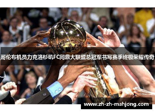 哥伦布机员力克洛杉矶FC问鼎大联盟总冠军书写赛季终极荣耀传奇 哥伦布机员力克洛杉矶FC问鼎大联盟总冠军书写赛季终极荣耀传奇