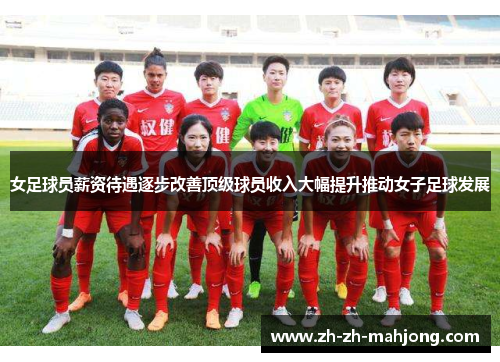 女足球员薪资待遇逐步改善顶级球员收入大幅提升推动女子足球发展