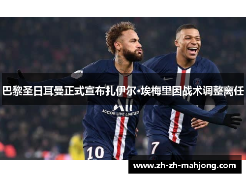 巴黎圣日耳曼正式宣布扎伊尔·埃梅里因战术调整离任 巴黎圣日耳曼正式宣布扎伊尔·埃梅里因战术调整离任