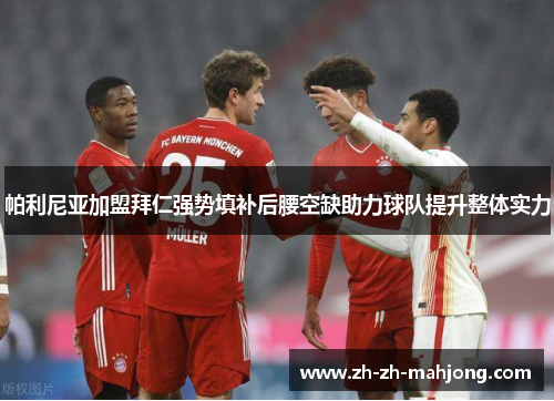 帕利尼亚加盟拜仁强势填补后腰空缺助力球队提升整体实力 帕利尼亚加盟拜仁强势填补后腰空缺助力球队提升整体实力