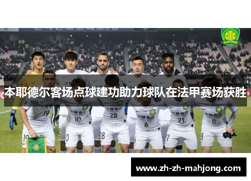本耶德尔客场点球建功助力球队在法甲赛场获胜 本耶德尔客场点球建功助力球队在法甲赛场获胜