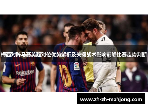 梅西对阵马赛英超对位优势解析及关键战术影响前瞻比赛走势判断 梅西对阵马赛英超对位优势解析及关键战术影响前瞻比赛走势判断