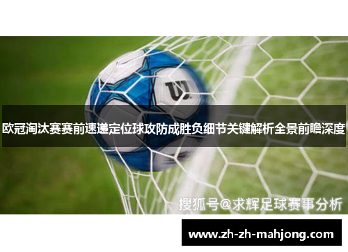 欧冠淘汰赛赛前速递定位球攻防成胜负细节关键解析全景前瞻深度 欧冠淘汰赛赛前速递定位球攻防成胜负细节关键解析全景前瞻深度