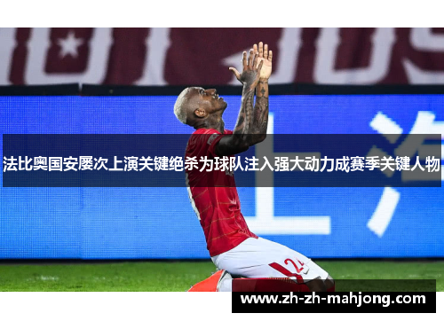 法比奥国安屡次上演关键绝杀为球队注入强大动力成赛季关键人物 法比奥国安屡次上演关键绝杀为球队注入强大动力成赛季关键人物