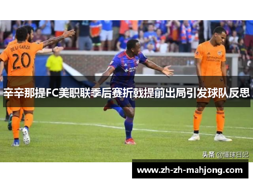辛辛那提FC美职联季后赛折戟提前出局引发球队反思 辛辛那提FC美职联季后赛折戟提前出局引发球队反思