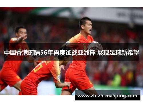 中国香港时隔56年再度征战亚洲杯 展现足球新希望 中国香港时隔56年再度征战亚洲杯 展现足球新希望