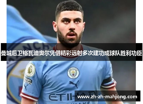 曼城后卫格瓦迪奥尔凭借精彩远射多次建功成球队胜利功臣