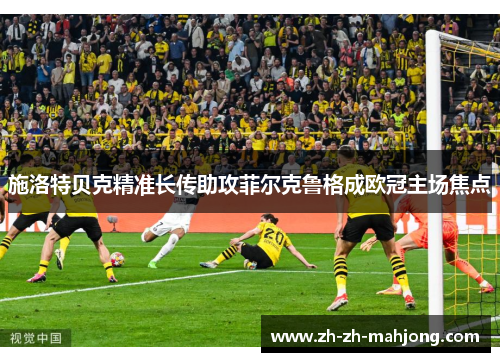 施洛特贝克精准长传助攻菲尔克鲁格成欧冠主场焦点