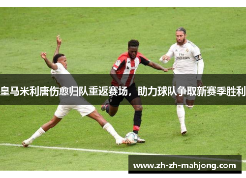 皇马米利唐伤愈归队重返赛场，助力球队争取新赛季胜利