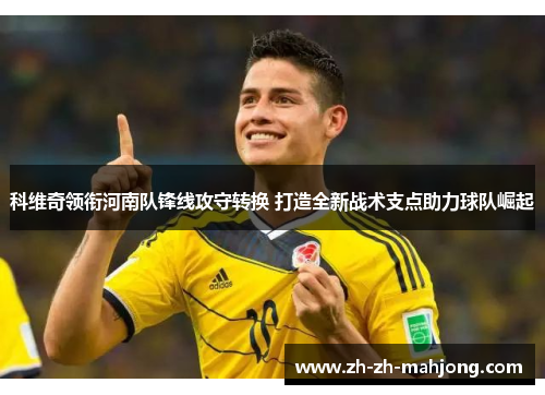 科维奇领衔河南队锋线攻守转换 打造全新战术支点助力球队崛起