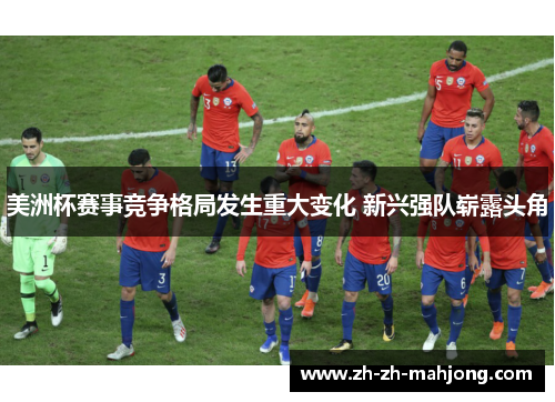 美洲杯赛事竞争格局发生重大变化 新兴强队崭露头角
