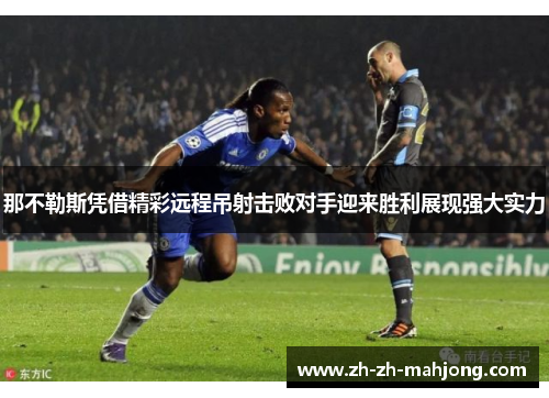 那不勒斯凭借精彩远程吊射击败对手迎来胜利展现强大实力