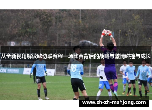 从全新视角解读欧协联赛程一场比赛背后的战略与激情碰撞与成长