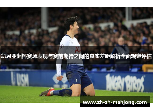 凯恩亚洲杯赛场表现与赛前期待之间的真实差距解析全面观察评估