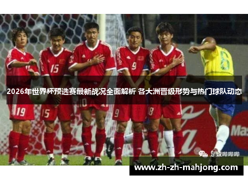 2026年世界杯预选赛最新战况全面解析 各大洲晋级形势与热门球队动态 2026年世界杯预选赛最新战况全面解析 各大洲晋级形势与热门球队动态
