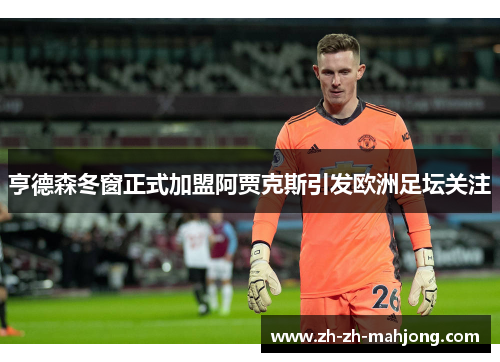 亨德森冬窗正式加盟阿贾克斯引发欧洲足坛关注 亨德森冬窗正式加盟阿贾克斯引发欧洲足坛关注