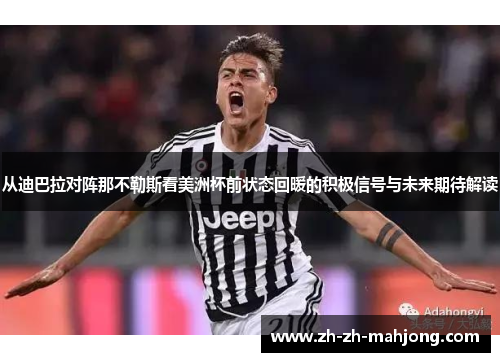 从迪巴拉对阵那不勒斯看美洲杯前状态回暖的积极信号与未来期待解读 从迪巴拉对阵那不勒斯看美洲杯前状态回暖的积极信号与未来期待解读