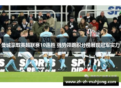 曼城豪取英超联赛10连胜 强势领跑积分榜展现冠军实力 曼城豪取英超联赛10连胜 强势领跑积分榜展现冠军实力