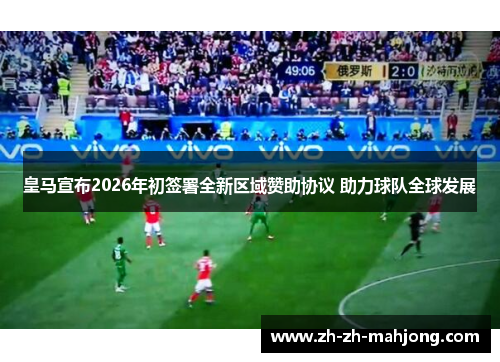皇马宣布2026年初签署全新区域赞助协议 助力球队全球发展 皇马宣布2026年初签署全新区域赞助协议 助力球队全球发展