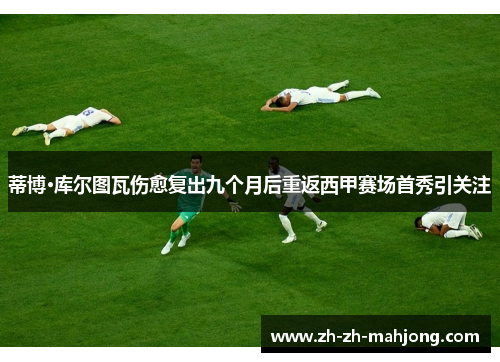 蒂博·库尔图瓦伤愈复出九个月后重返西甲赛场首秀引关注 蒂博·库尔图瓦伤愈复出九个月后重返西甲赛场首秀引关注