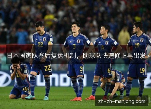 日本国家队赛后复盘机制，助球队快速修正再出发