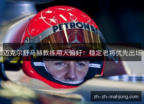 迈克尔舒马赫教练用人偏好:稳定老将优先出场 迈克尔舒马赫教练用人偏好:稳定老将优先出场